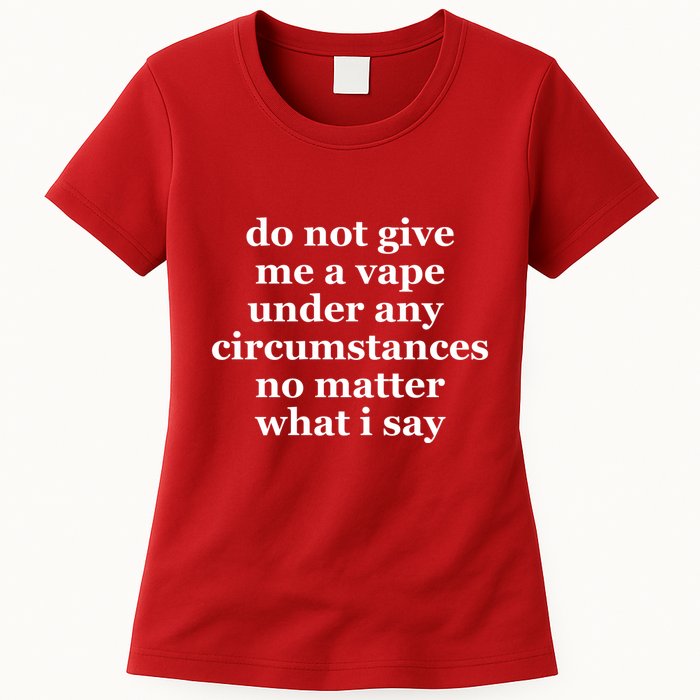Do Not Give Me A Vape Under Any Circumstance No Matter What I Say Womens T-Shirt