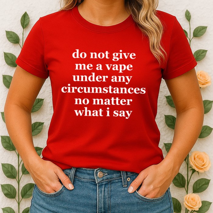 Do Not Give Me A Vape Under Any Circumstance No Matter What I Say Womens T-Shirt