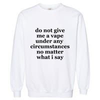 Do Not Give Me A Vape Under Any Circumstance No Matter What I Say Garment-Dyed Sweatshirt