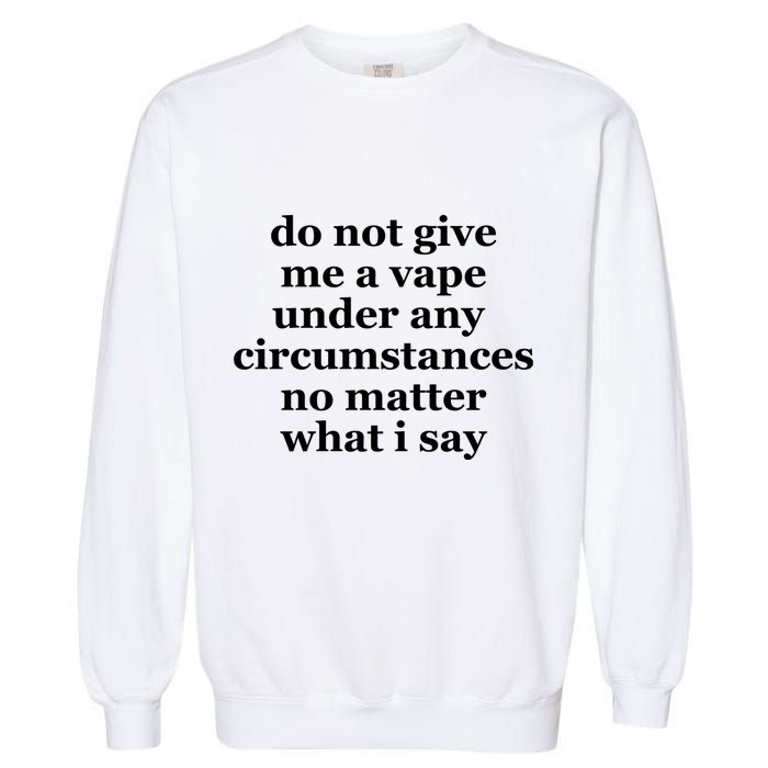 Do Not Give Me A Vape Under Any Circumstance No Matter What I Say Garment-Dyed Sweatshirt