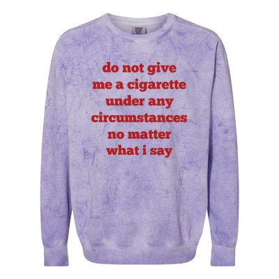 Do Not Give Me A Cigarette Under Any Circumstances No Matter What I Say Colorblast Crewneck Sweatshirt