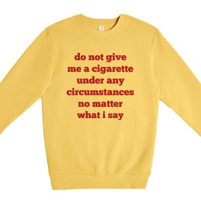 Do Not Give Me A Cigarette Under Any Circumstances No Matter What I Say Premium Crewneck Sweatshirt