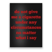 Do Not Give Me A Cigarette Under Any Circumstances No Matter What I Say Poster