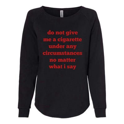 Do Not Give Me A Cigarette Under Any Circumstances No Matter What I Say Womens California Wash Sweatshirt