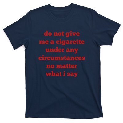 Do Not Give Me A Cigarette Under Any Circumstances No Matter What I Say T-Shirt