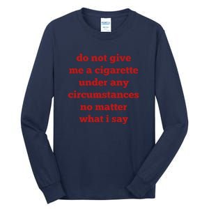 Do Not Give Me A Cigarette Under Any Circumstances No Matter What I Say Tall Long Sleeve T-Shirt