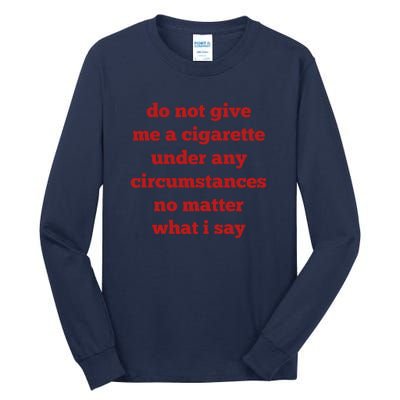 Do Not Give Me A Cigarette Under Any Circumstances No Matter What I Say Tall Long Sleeve T-Shirt