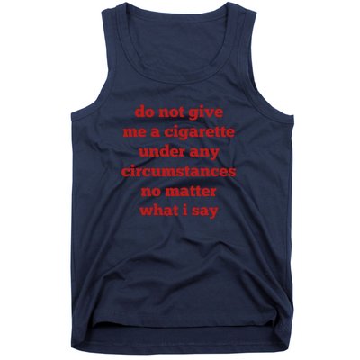 Do Not Give Me A Cigarette Under Any Circumstances No Matter What I Say Tank Top