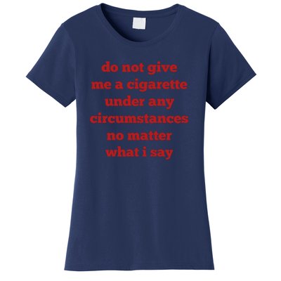 Do Not Give Me A Cigarette Under Any Circumstances No Matter What I Say Women's T-Shirt