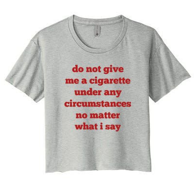 Do Not Give Me A Cigarette Under Any Circumstances No Matter What I Say Women's Crop Top Tee