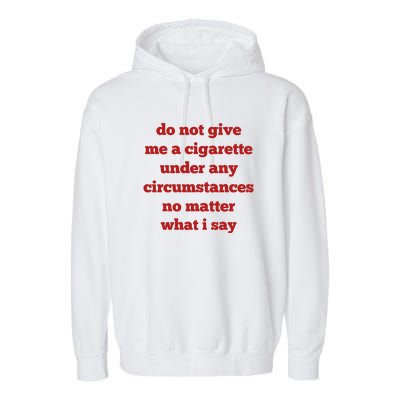 Do Not Give Me A Cigarette Under Any Circumstances No Matter What I Say Garment-Dyed Fleece Hoodie