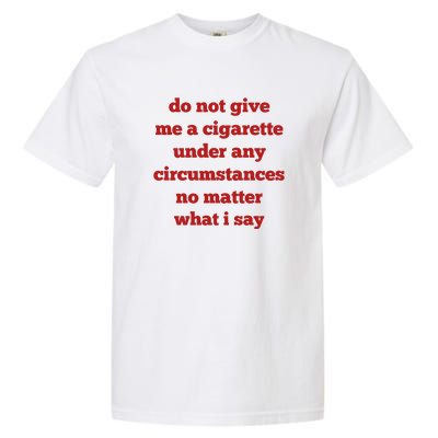 Do Not Give Me A Cigarette Under Any Circumstances No Matter What I Say Garment-Dyed Heavyweight T-Shirt