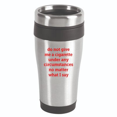Do Not Give Me A Cigarette Under Any Circumstances No Matter What I Say 16oz Travel Tumbler