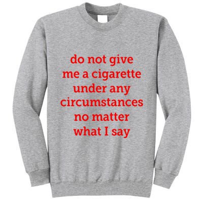 Do Not Give Me A Cigarette Under Any Circumstances No Matter What I Say Tall Sweatshirt