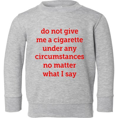 Do Not Give Me A Cigarette Under Any Circumstances No Matter What I Say Toddler Sweatshirt
