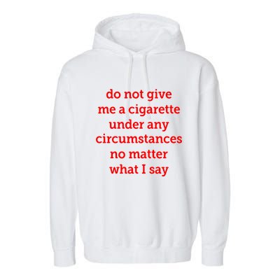 Do Not Give Me A Cigarette Under Any Circumstances No Matter What I Say Garment-Dyed Fleece Hoodie