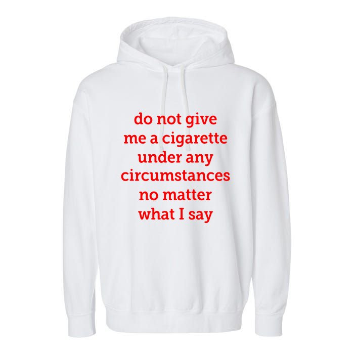 Do Not Give Me A Cigarette Under Any Circumstances No Matter What I Say Garment-Dyed Fleece Hoodie