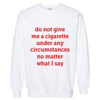 Do Not Give Me A Cigarette Under Any Circumstances No Matter What I Say Garment-Dyed Sweatshirt