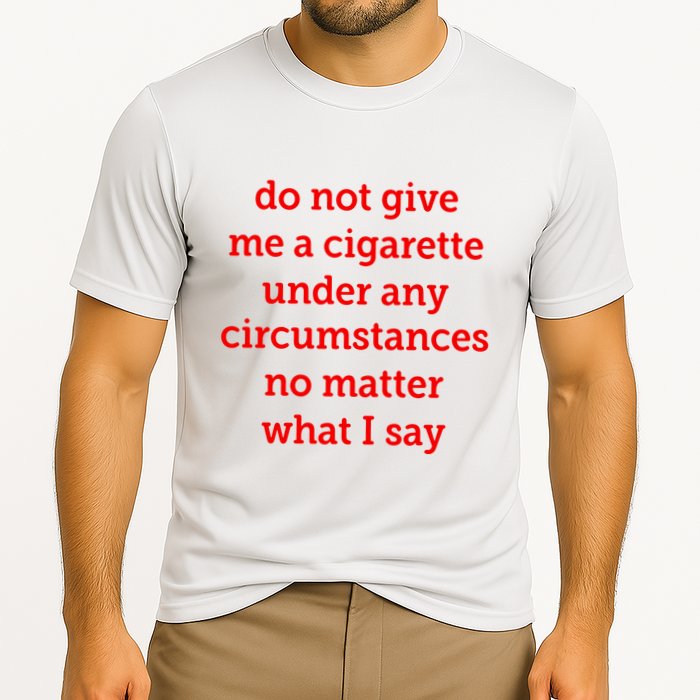 Do Not Give Me A Cigarette Under Any Circumstances No Matter What I Say Performance Shirt