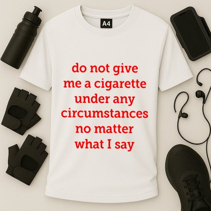 Do Not Give Me A Cigarette Under Any Circumstances No Matter What I Say Performance Shirt