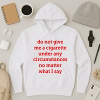 Do Not Give Me A Cigarette Under Any Circumstances No Matter What I Say Hoodie