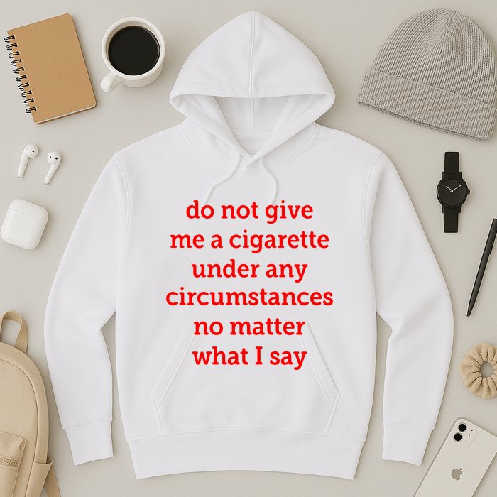 Do Not Give Me A Cigarette Under Any Circumstances No Matter What I Say Hoodie