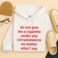 Do Not Give Me A Cigarette Under Any Circumstances No Matter What I Say Hoodie