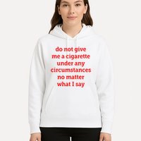 Do Not Give Me A Cigarette Under Any Circumstances No Matter What I Say Hoodie