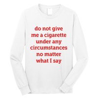 Do Not Give Me A Cigarette Under Any Circumstances No Matter What I Say Long Sleeve Shirt