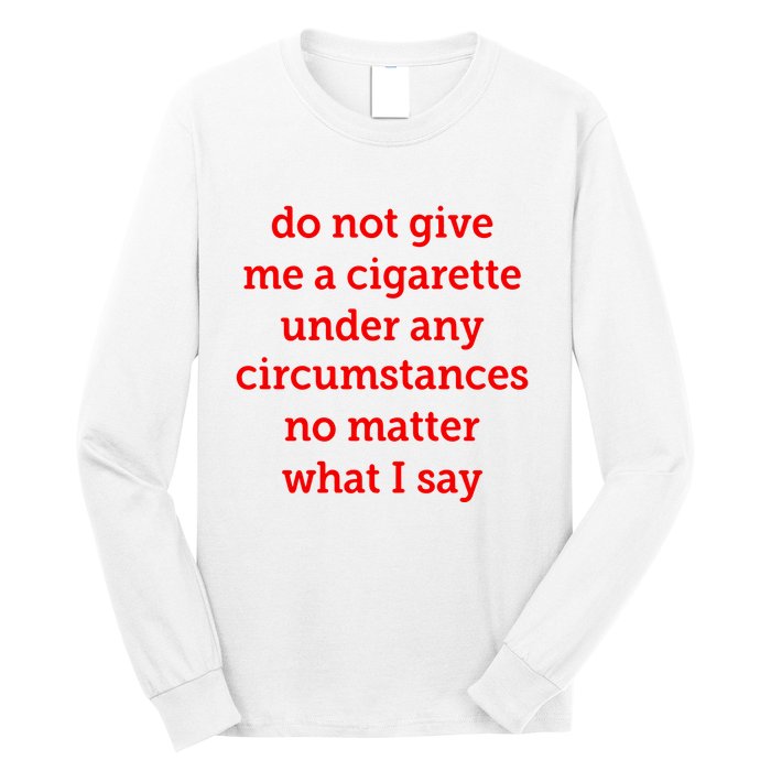 Do Not Give Me A Cigarette Under Any Circumstances No Matter What I Say Long Sleeve Shirt
