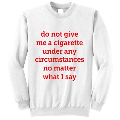 Do Not Give Me A Cigarette Under Any Circumstances No Matter What I Say Sweatshirt
