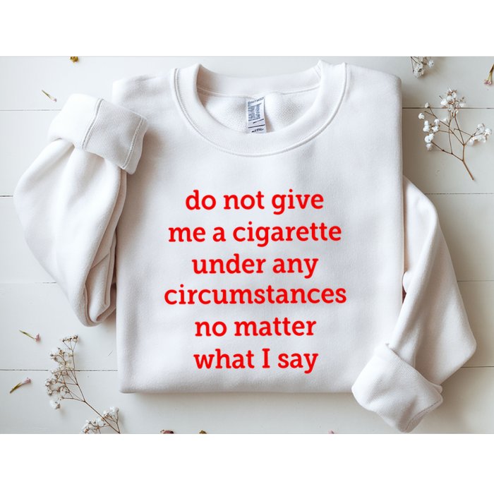 Do Not Give Me A Cigarette Under Any Circumstances No Matter What I Say Sweatshirt