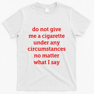 Do Not Give Me A Cigarette Under Any Circumstances No Matter What I Say T-Shirt