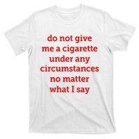 Do Not Give Me A Cigarette Under Any Circumstances No Matter What I Say T-Shirt