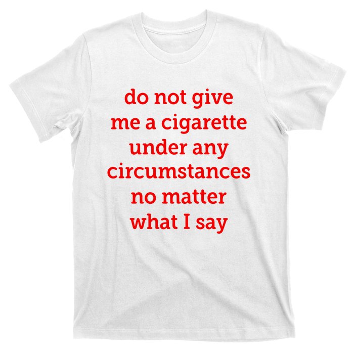 Do Not Give Me A Cigarette Under Any Circumstances No Matter What I Say T-Shirt