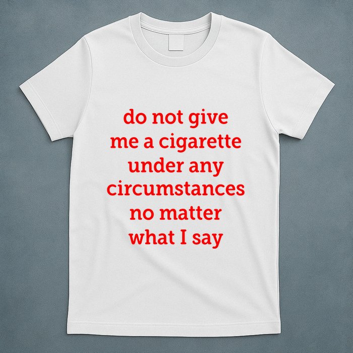 Do Not Give Me A Cigarette Under Any Circumstances No Matter What I Say T-Shirt