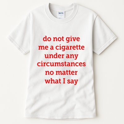 Do Not Give Me A Cigarette Under Any Circumstances No Matter What I Say Tall T-Shirt