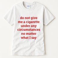 Do Not Give Me A Cigarette Under Any Circumstances No Matter What I Say Tall T-Shirt