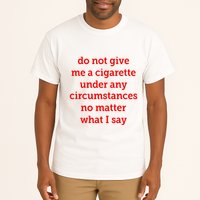 Do Not Give Me A Cigarette Under Any Circumstances No Matter What I Say Tall T-Shirt