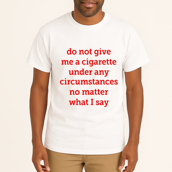 Do Not Give Me A Cigarette Under Any Circumstances No Matter What I Say Tall T-Shirt