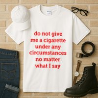 Do Not Give Me A Cigarette Under Any Circumstances No Matter What I Say Tall T-Shirt