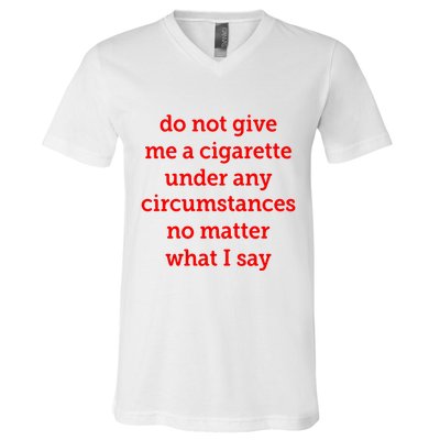 Do Not Give Me A Cigarette Under Any Circumstances No Matter What I Say V-Neck T-Shirt
