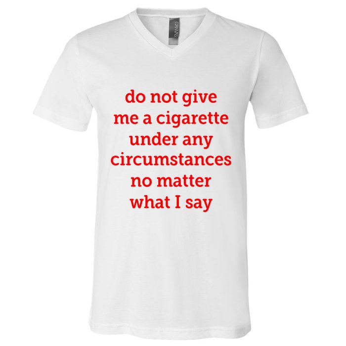Do Not Give Me A Cigarette Under Any Circumstances No Matter What I Say V-Neck T-Shirt