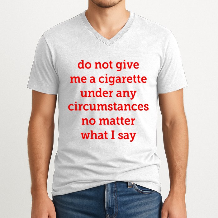 Do Not Give Me A Cigarette Under Any Circumstances No Matter What I Say V-Neck T-Shirt