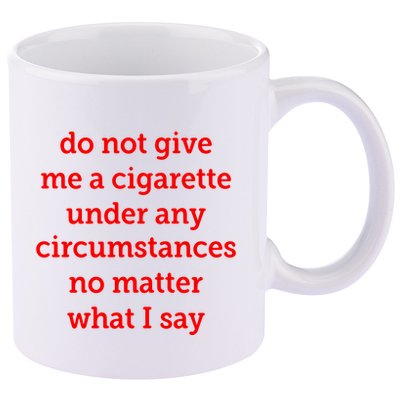 Do Not Give Me A Cigarette Under Any Circumstances No Matter What I Say 11oz C Handle Ceramic Mug