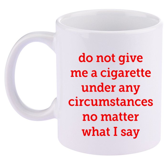 Do Not Give Me A Cigarette Under Any Circumstances No Matter What I Say 11oz C Handle Ceramic Mug