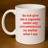 Do Not Give Me A Cigarette Under Any Circumstances No Matter What I Say 11oz C Handle Ceramic Mug