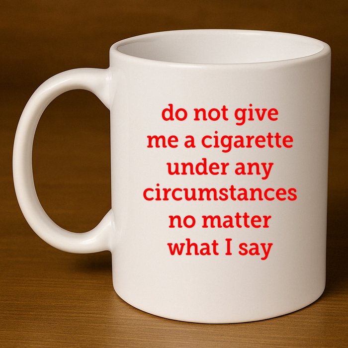 Do Not Give Me A Cigarette Under Any Circumstances No Matter What I Say 11oz C Handle Ceramic Mug