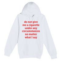 Do Not Give Me A Cigarette Under Any Circumstances No Matter What I Say Premium Pullover Hoodie