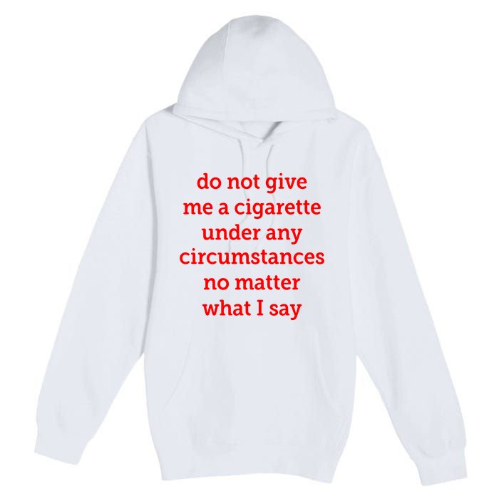 Do Not Give Me A Cigarette Under Any Circumstances No Matter What I Say Premium Pullover Hoodie